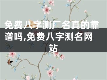 免费八字测厂名真的靠谱吗,免费八字测名网站