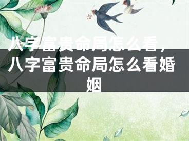 八字富贵命局怎么看，八字富贵命局怎么看婚姻