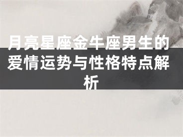 月亮星座金牛座男生的爱情运势与性格特点解析