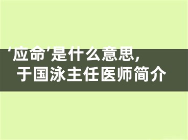 ‘应命’是什么意思,于国泳主任医师简介