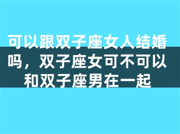 可以跟双子座女人结婚吗，双子座女可不可以和双子座男在一起
