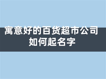 寓意好的百货超市公司如何起名字