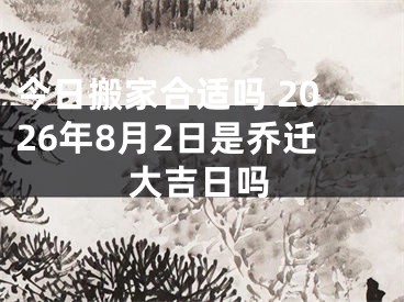 今日搬家合适吗 2026年8月2日是乔迁大吉日吗