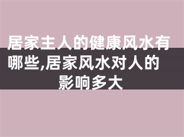 居家主人的健康风水有哪些,居家风水对人的影响多大