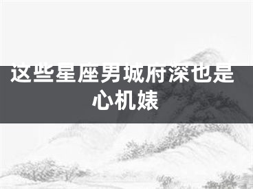 这些星座男城府深也是心机婊