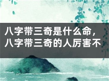 八字带三奇是什么命，八字带三奇的人厉害不