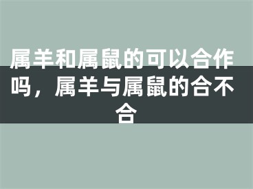 属羊和属鼠的可以合作吗，属羊与属鼠的合不合