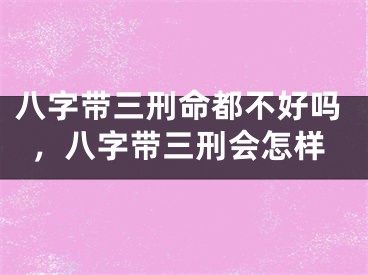 八字带三刑命都不好吗，八字带三刑会怎样