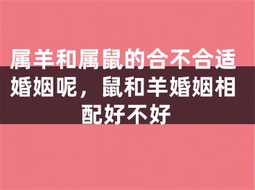 属羊和属鼠的合不合适婚姻呢，鼠和羊婚姻相配好不好
