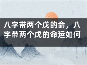 八字带两个戊的命,八字带两个戊的命运如何