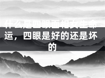 什么是四眼面相女生命运，四眼是好的还是坏的