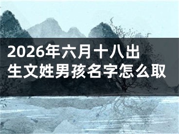 2026年六月十八出生文姓男孩名字怎么取