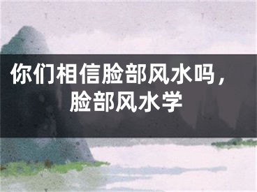 你们相信脸部风水吗，脸部风水学