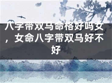 八字带双马命格好吗女，女命八字带双马好不好