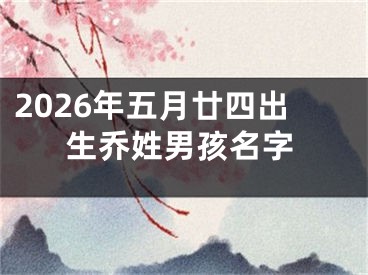 2026年五月廿四出生乔姓男孩名字