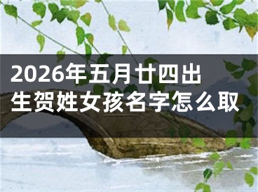 2026年五月廿四出生贺姓女孩名字怎么取