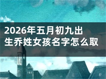 2026年五月初九出生乔姓女孩名字怎么取