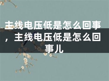 主线电压低是怎么回事，主线电压低是怎么回事儿
