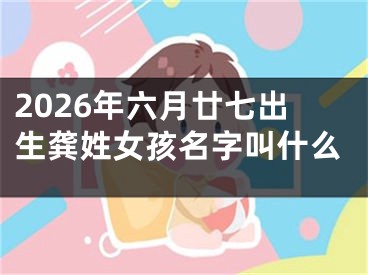 2026年六月廿七出生龚姓女孩名字叫什么