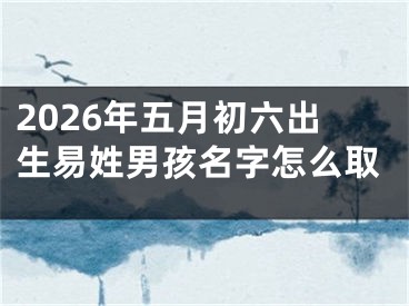 2026年五月初六出生易姓男孩名字怎么取