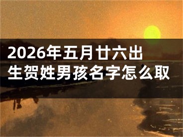 2026年五月廿六出生贺姓男孩名字怎么取