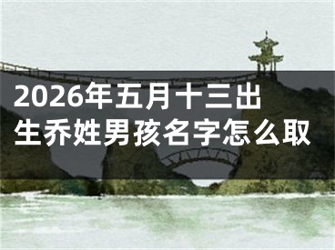 2026年五月十三出生乔姓男孩名字怎么取