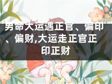 男命大运遇正官、偏印、偏财,大运走正官正印正财