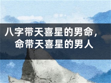 八字带天喜星的男命，命带天喜星的男人