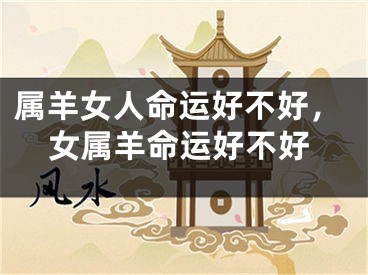 属羊女人命运好不好，女属羊命运好不好
