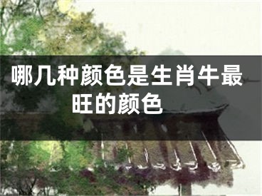 哪几种颜色是生肖牛最旺的颜色 