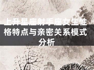 上升星座射手座女生性格特点与亲密关系模式分析