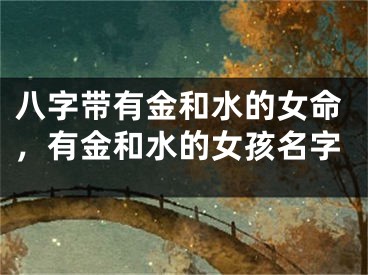 八字带有金和水的女命,有金和水的女孩名字