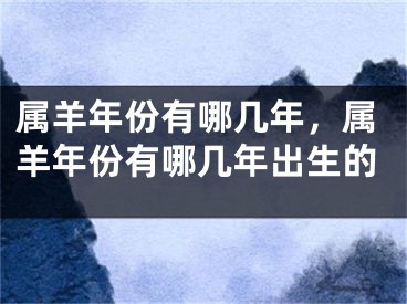 属羊年份有哪几年，属羊年份有哪几年出生的