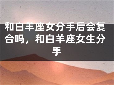 和白羊座女分手后会复合吗,和白羊座女生分手