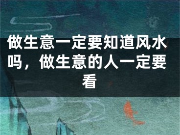 做生意一定要知道风水吗，做生意的人一定要看