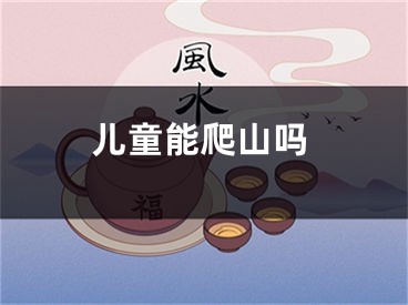 儿童能爬山吗