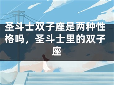 圣斗士双子座是两种性格吗，圣斗士里的双子座