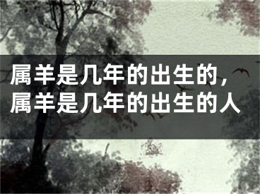 属羊是几年的出生的，属羊是几年的出生的人