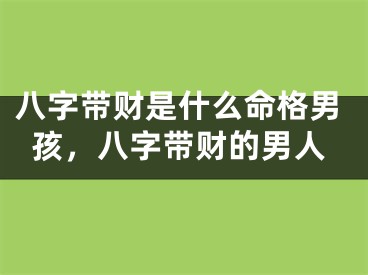 八字带财是什么命格男孩，八字带财的男人