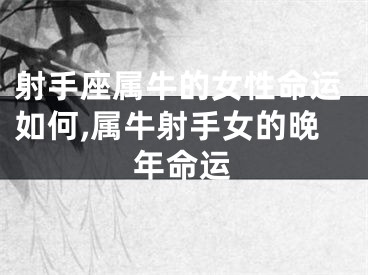 射手座属牛的女性命运如何,属牛射手女的晚年命运