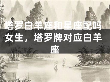 塔罗白羊座和星座配吗女生,塔罗牌对应白羊座