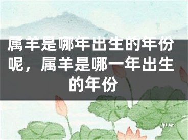 属羊是哪年出生的年份呢，属羊是哪一年出生的年份