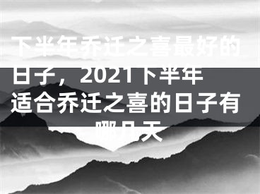 下半年乔迁之喜最好的日子,2021下半年适合乔迁之喜的日子有哪几天