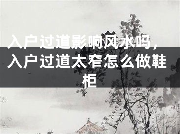 入户过道影响风水吗,入户过道太窄怎么做鞋柜