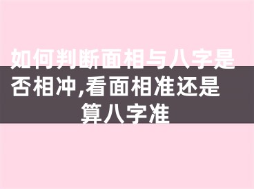 如何判断面相与八字是否相冲,看面相准还是算八字准