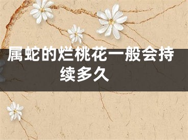 属蛇的烂桃花一般会持续多久 