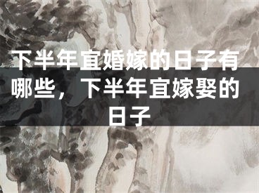 下半年宜婚嫁的日子有哪些，下半年宜嫁娶的日子