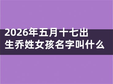 2026年五月十七出生乔姓女孩名字叫什么