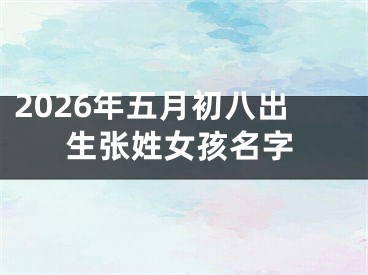 2026年五月初八出生张姓女孩名字