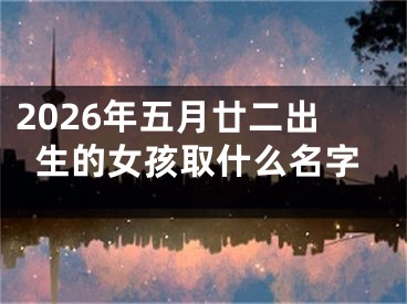 2026年五月廿二出生的女孩取什么名字
